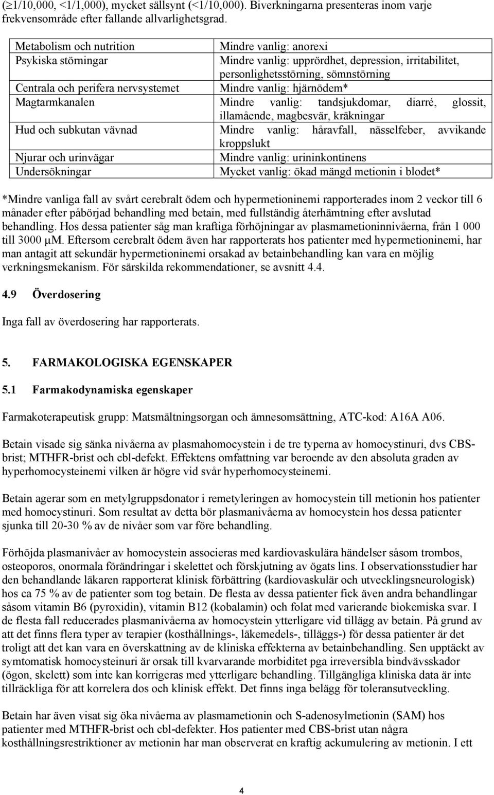 vanlig: hjärnödem* Magtarmkanalen Mindre vanlig: tandsjukdomar, diarré, glossit, illamående, magbesvär, kräkningar Hud och subkutan vävnad Mindre vanlig: håravfall, nässelfeber, avvikande kroppslukt