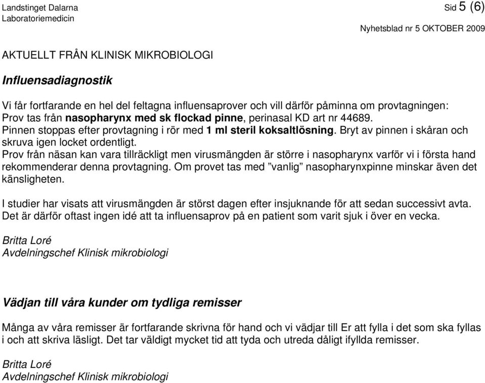 Prov från näsan kan vara tillräckligt men virusmängden är större i nasopharynx varför vi i första hand rekommenderar denna provtagning.