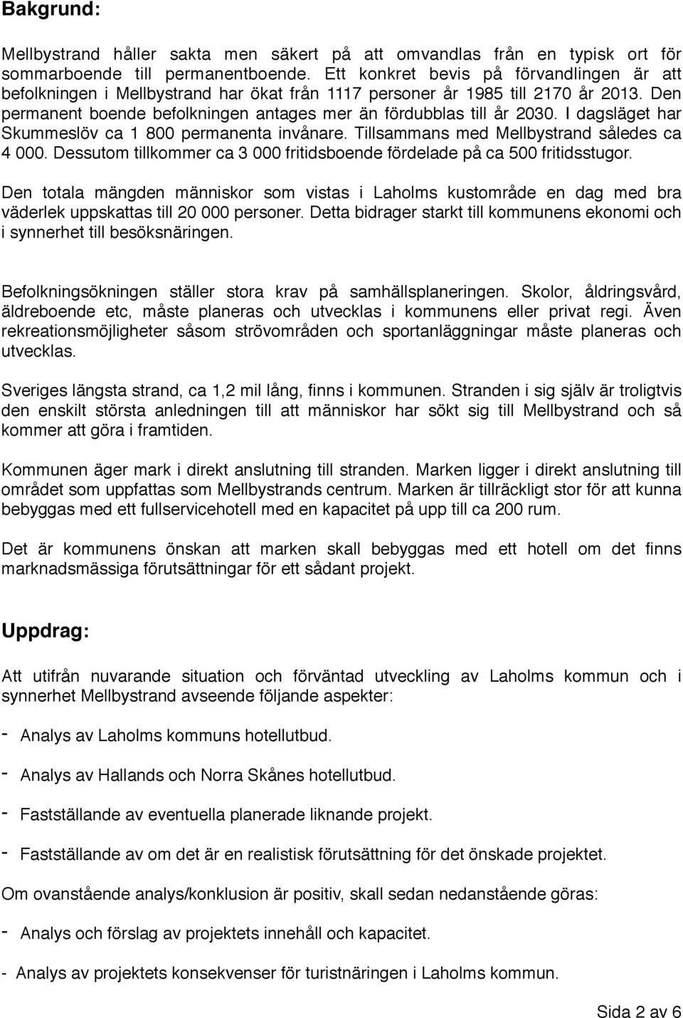 I dagsläget har Skummeslöv ca 1 800 permanenta invånare. Tillsammans med Mellbystrand således ca 4 000. Dessutom tillkommer ca 3 000 fritidsboende fördelade på ca 500 fritidsstugor.