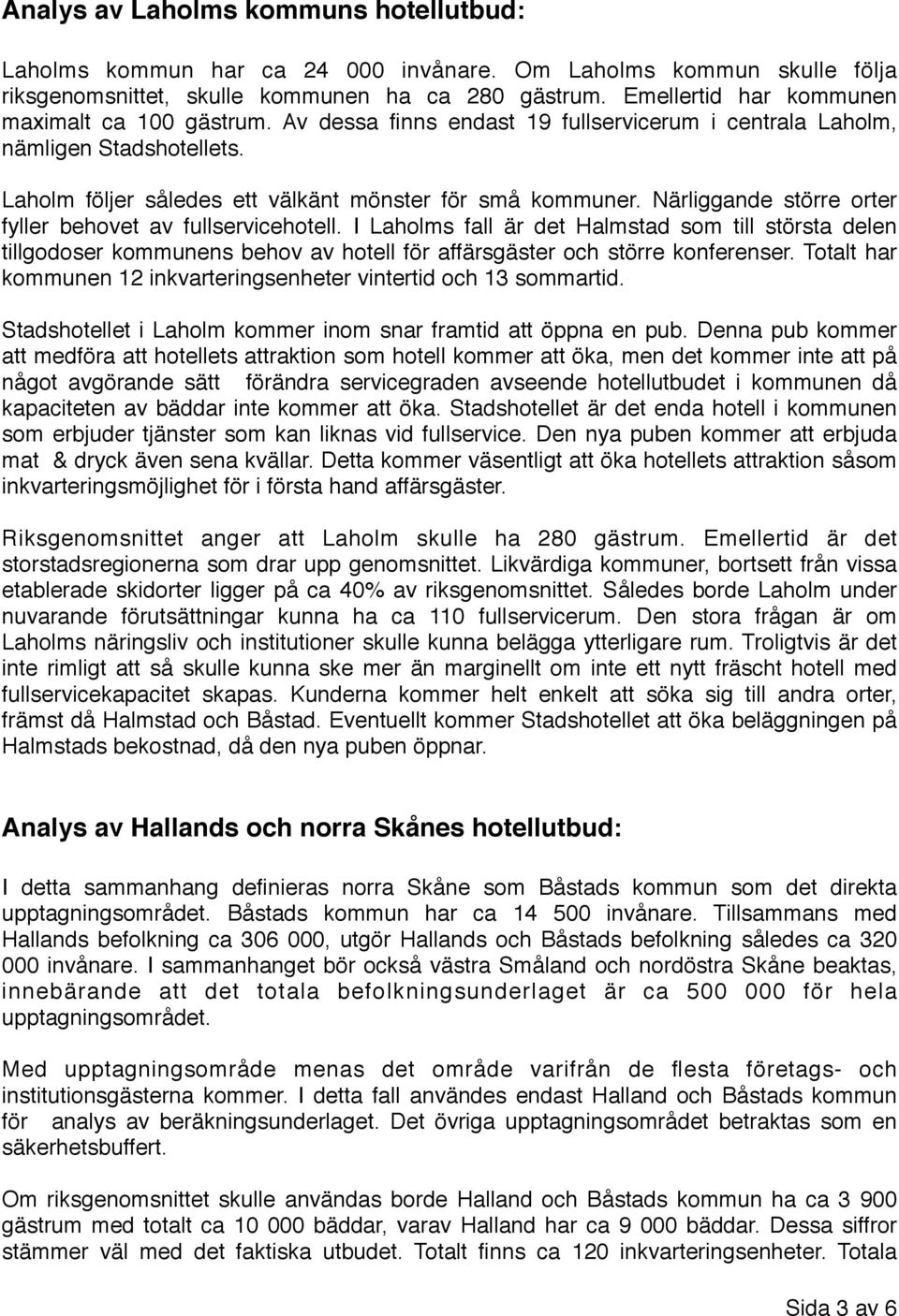 Närliggande större orter fyller behovet av fullservicehotell. I Laholms fall är det Halmstad som till största delen tillgodoser kommunens behov av hotell för affärsgäster och större konferenser.