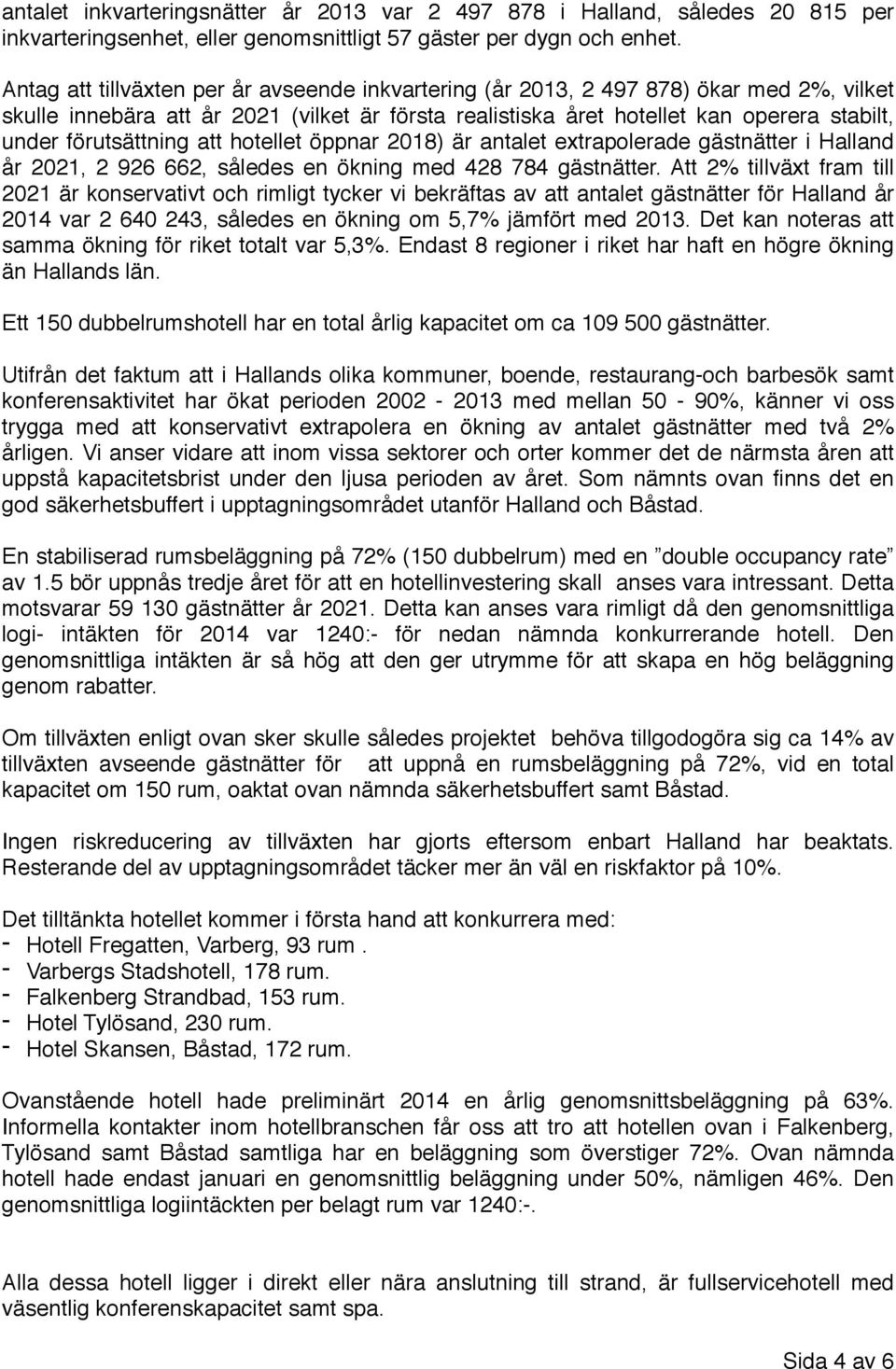 förutsättning att hotellet öppnar 2018) är antalet extrapolerade gästnätter i Halland år 2021, 2 926 662, således en ökning med 428 784 gästnätter.