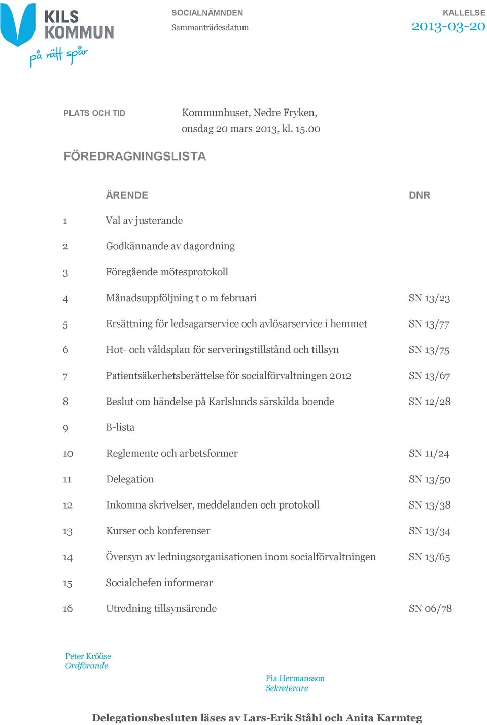 avlösarservice i hemmet SN 13/77 6 Hot- och våldsplan för serveringstillstånd och tillsyn SN 13/75 7 Patientsäkerhetsberättelse för socialförvaltningen 2012 SN 13/67 8 Beslut om händelse på