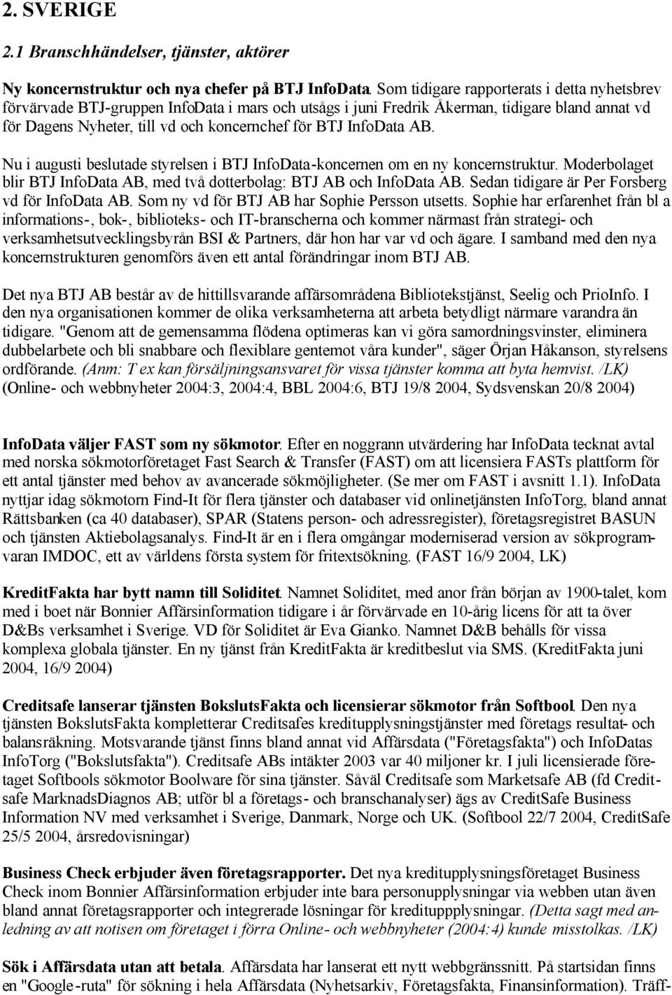 InfoData AB. Nu i augusti beslutade styrelsen i BTJ InfoData-koncernen om en ny koncernstruktur. Moderbolaget blir BTJ InfoData AB, med två dotterbolag: BTJ AB och InfoData AB.