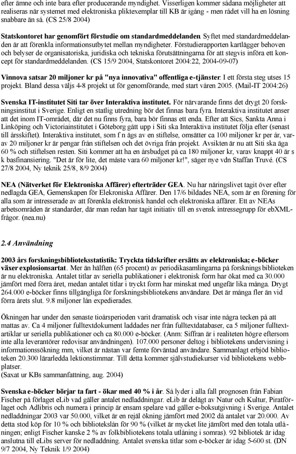 (CS 25/8 2004) Statskontoret har genomfört förstudie om standardmeddelanden. Syftet med standardmeddelanden är att förenkla informationsutbytet mellan myndigheter.