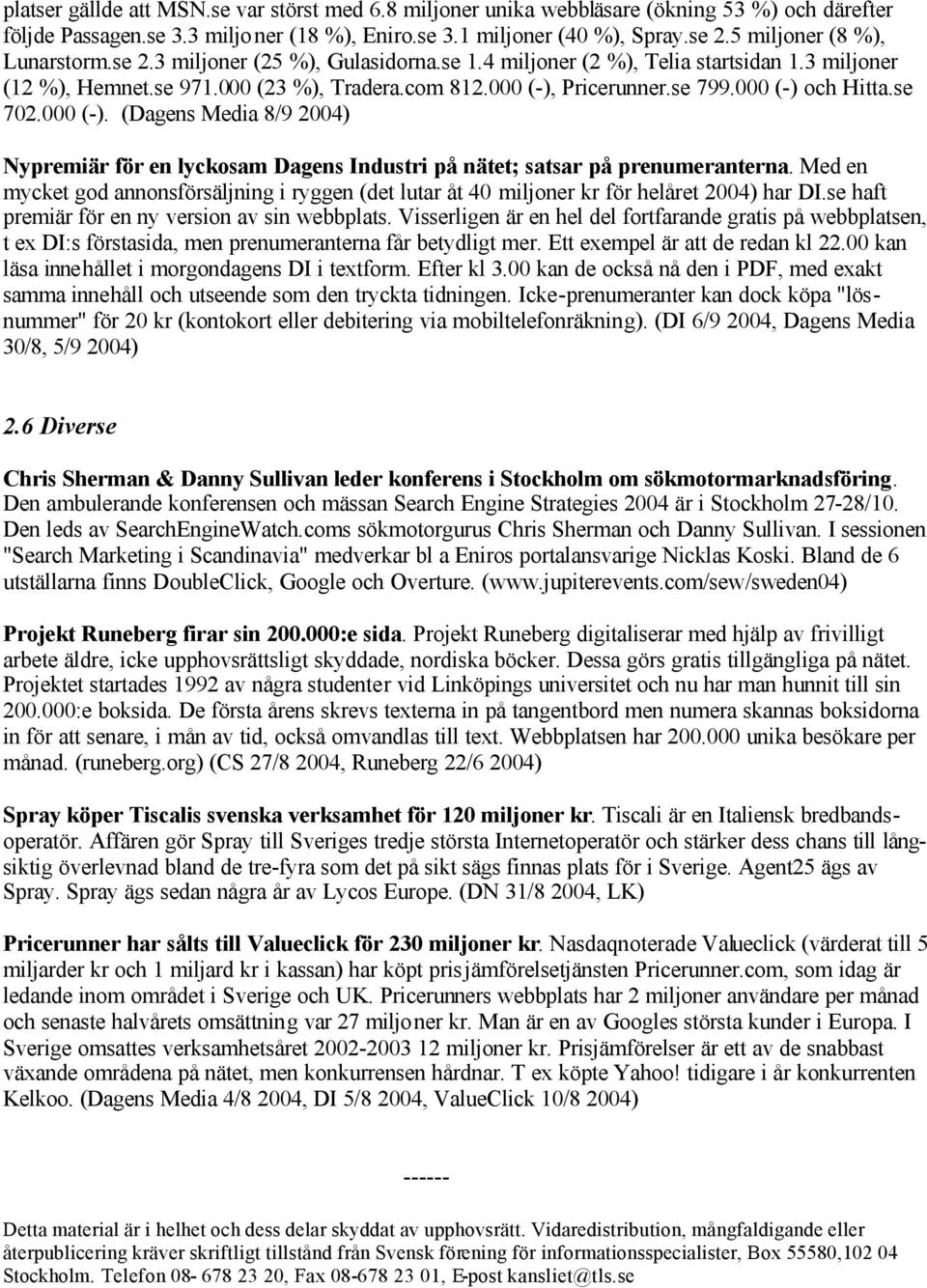 000 (-) och Hitta.se 702.000 (-). (Dagens Media 8/9 2004) Nypremiär för en lyckosam Dagens Industri på nätet; satsar på prenumeranterna.