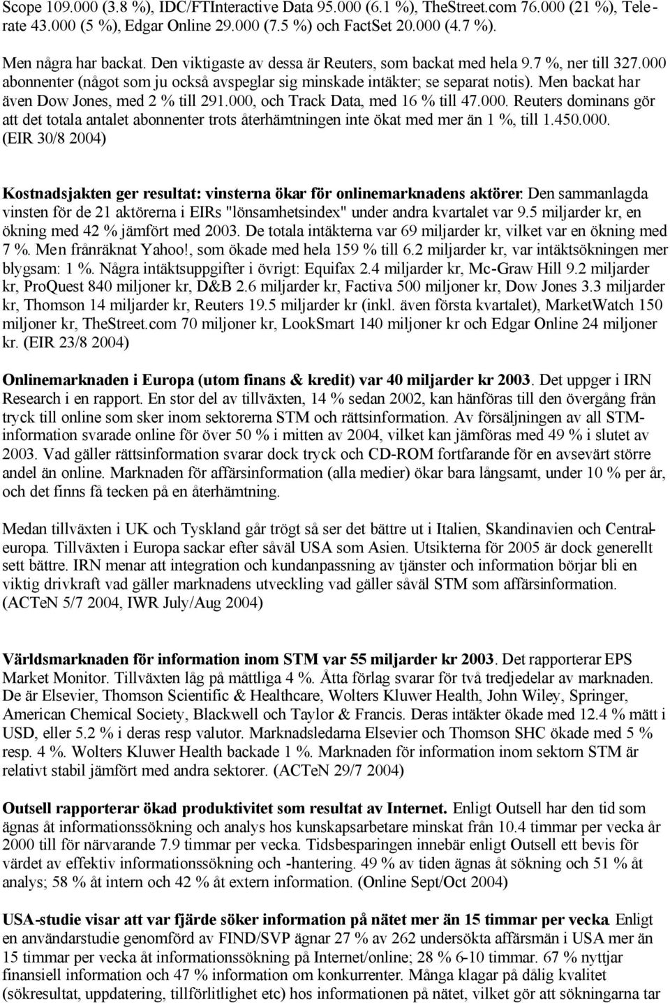 Men backat har även Dow Jones, med 2 % till 291.000, och Track Data, med 16 % till 47.000. Reuters dominans gör att det totala antalet abonnenter trots återhämtningen inte ökat med mer än 1 %, till 1.