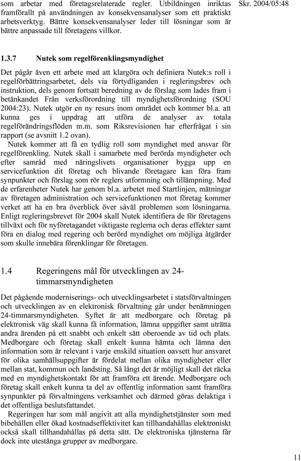 7 Nutek som regelförenklingsmyndighet Det pågår även ett arbete med att klargöra och definiera Nutek:s roll i regelförbättringsarbetet, dels via förtydliganden i regleringsbrev och instruktion, dels