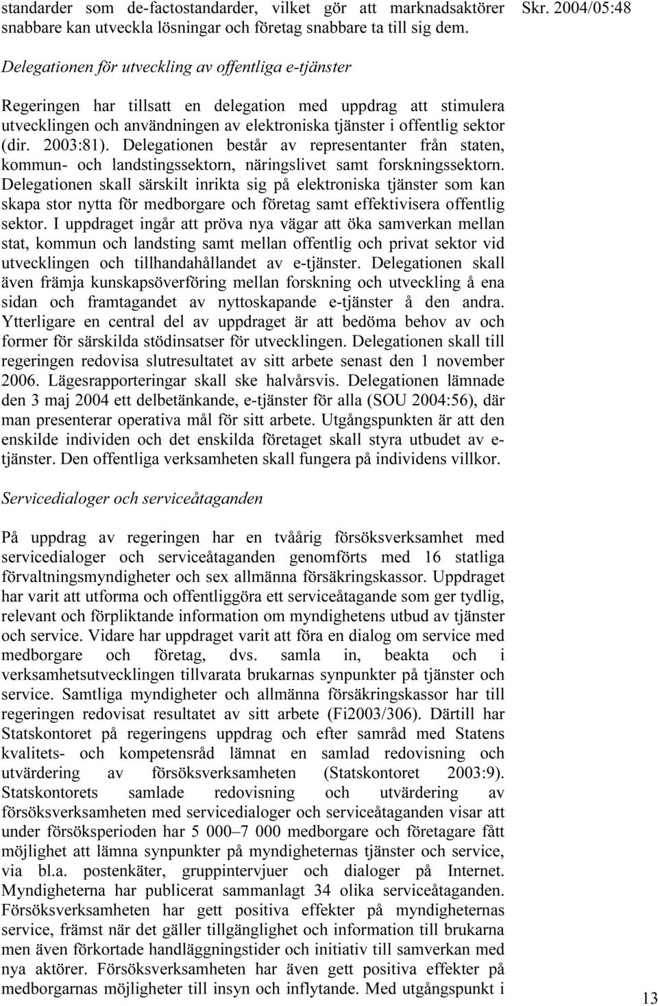 2003:81). Delegationen består av representanter från staten, kommun- och landstingssektorn, näringslivet samt forskningssektorn.