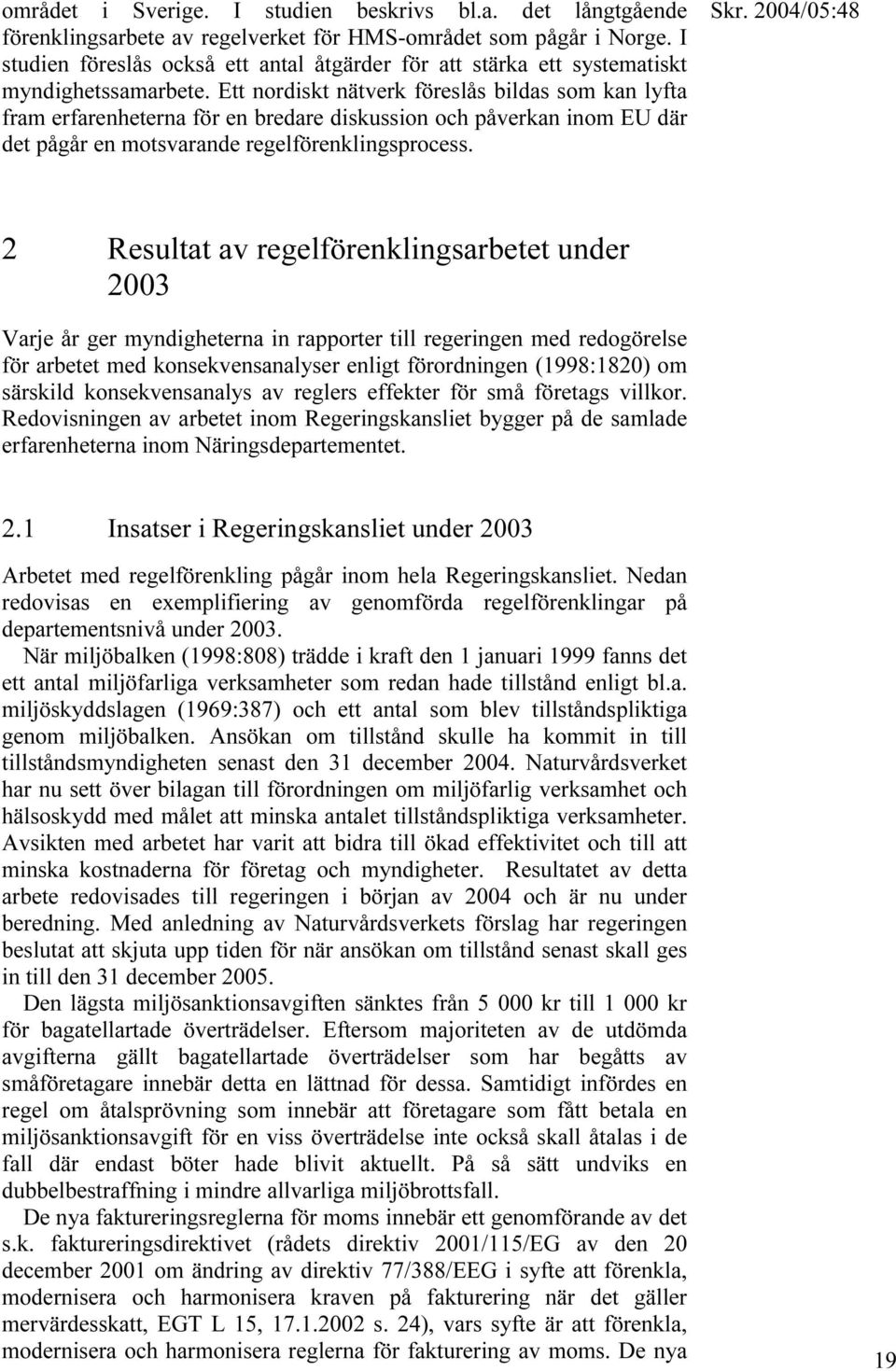 Ett nordiskt nätverk föreslås bildas som kan lyfta fram erfarenheterna för en bredare diskussion och påverkan inom EU där det pågår en motsvarande regelförenklingsprocess.