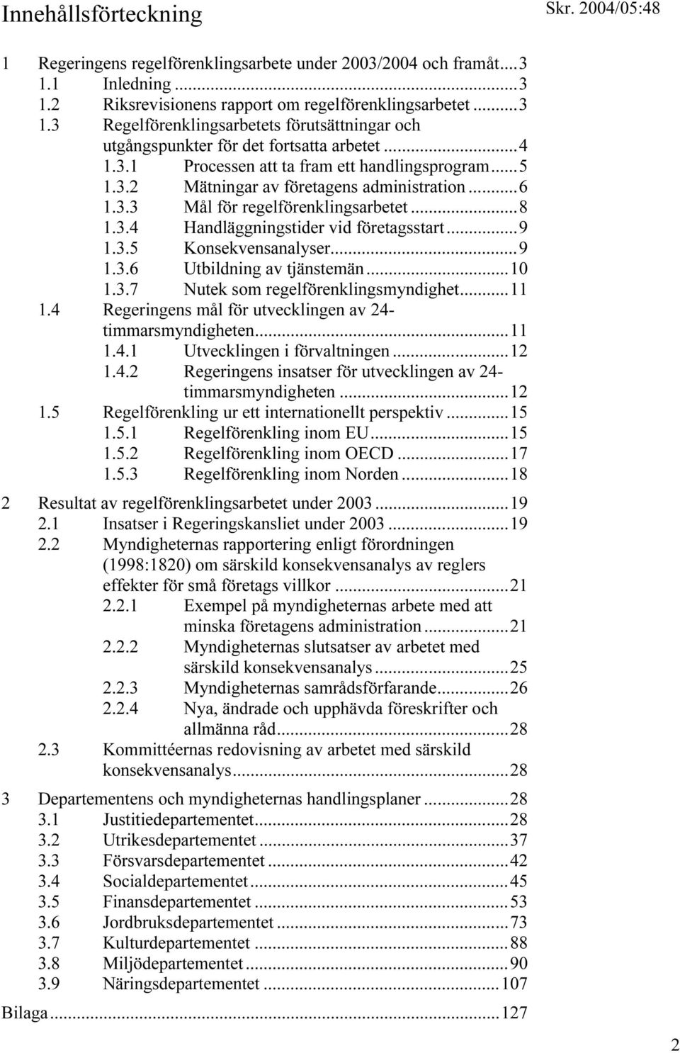 ..9 1.3.6 Utbildning av tjänstemän...10 1.3.7 Nutek som regelförenklingsmyndighet...11 1.4 Regeringens mål för utvecklingen av 24- timmarsmyndigheten...11 1.4.1 Utvecklingen i förvaltningen...12 1.4.2 Regeringens insatser för utvecklingen av 24- timmarsmyndigheten.