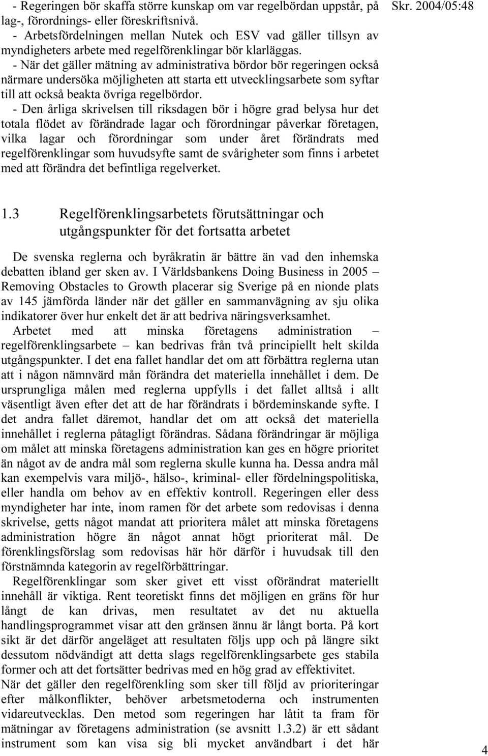 - När det gäller mätning av administrativa bördor bör regeringen också närmare undersöka möjligheten att starta ett utvecklingsarbete som syftar till att också beakta övriga regelbördor.