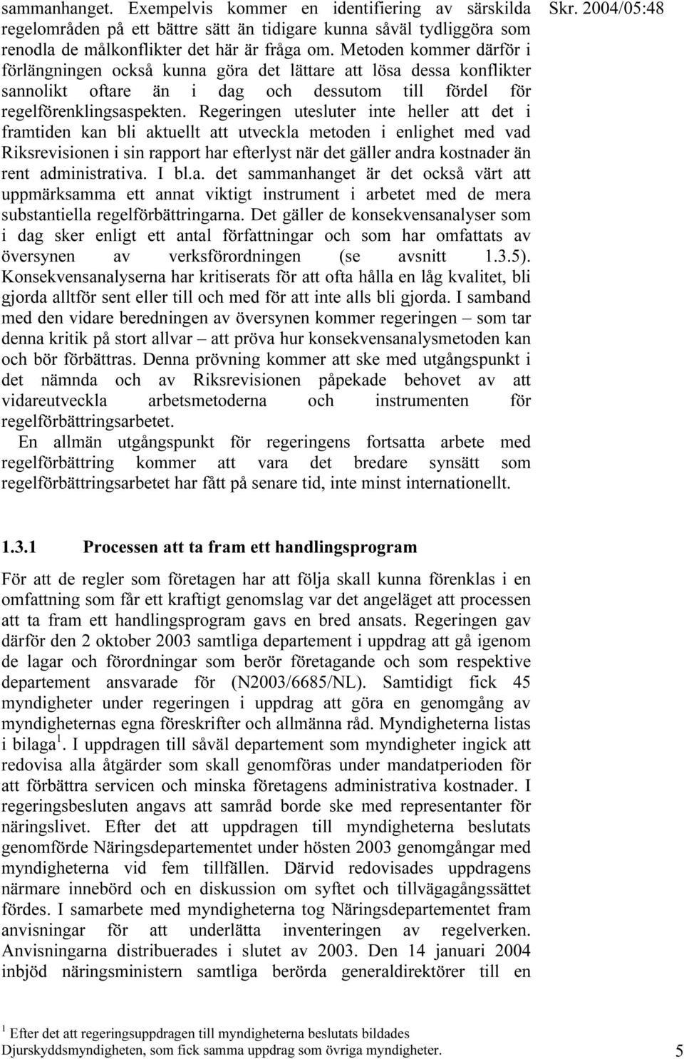 Regeringen utesluter inte heller att det i framtiden kan bli aktuellt att utveckla metoden i enlighet med vad Riksrevisionen i sin rapport har efterlyst när det gäller andra kostnader än rent