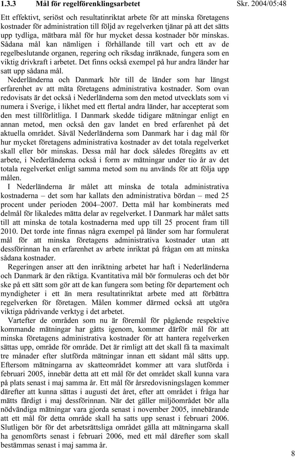 Sådana mål kan nämligen i förhållande till vart och ett av de regelbeslutande organen, regering och riksdag inräknade, fungera som en viktig drivkraft i arbetet.