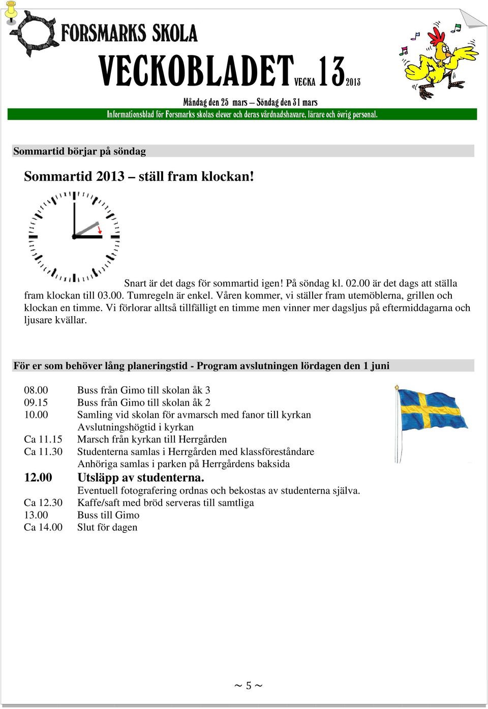 För er som behöver lång planeringstid - Program avslutningen lördagen den 1 juni 08.00 Buss från Gimo till skolan åk 3 09.15 Buss från Gimo till skolan åk 2 10.