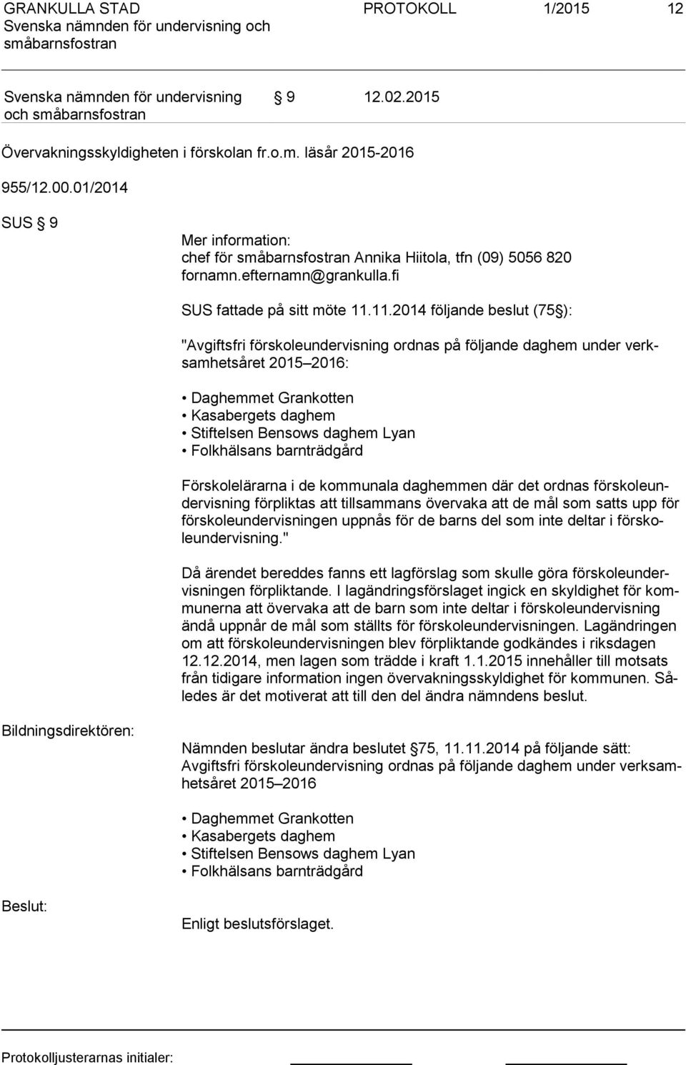 11.2014 följande beslut (75 ): "Avgiftsfri förskoleundervisning ordnas på följande daghem under verksam het så ret 2015 2016: Daghemmet Grankotten Kasabergets daghem Stiftelsen Bensows daghem Lyan