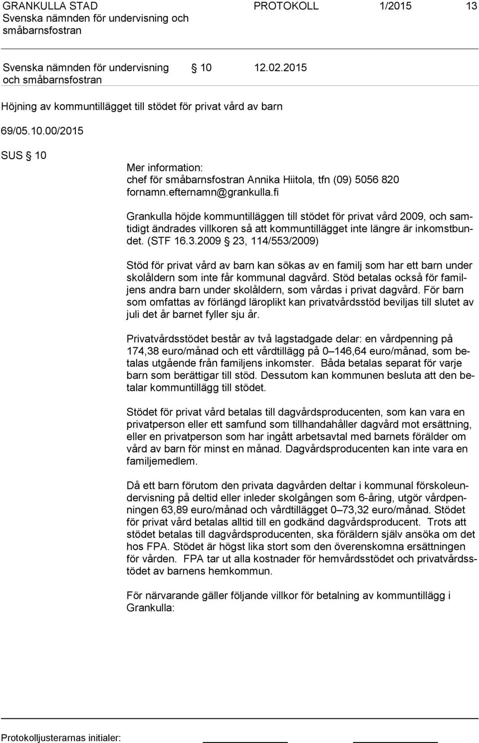 2009 23, 114/553/2009) Stöd för privat vård av barn kan sökas av en familj som har ett barn under sko lål dern som inte får kommunal dagvård.