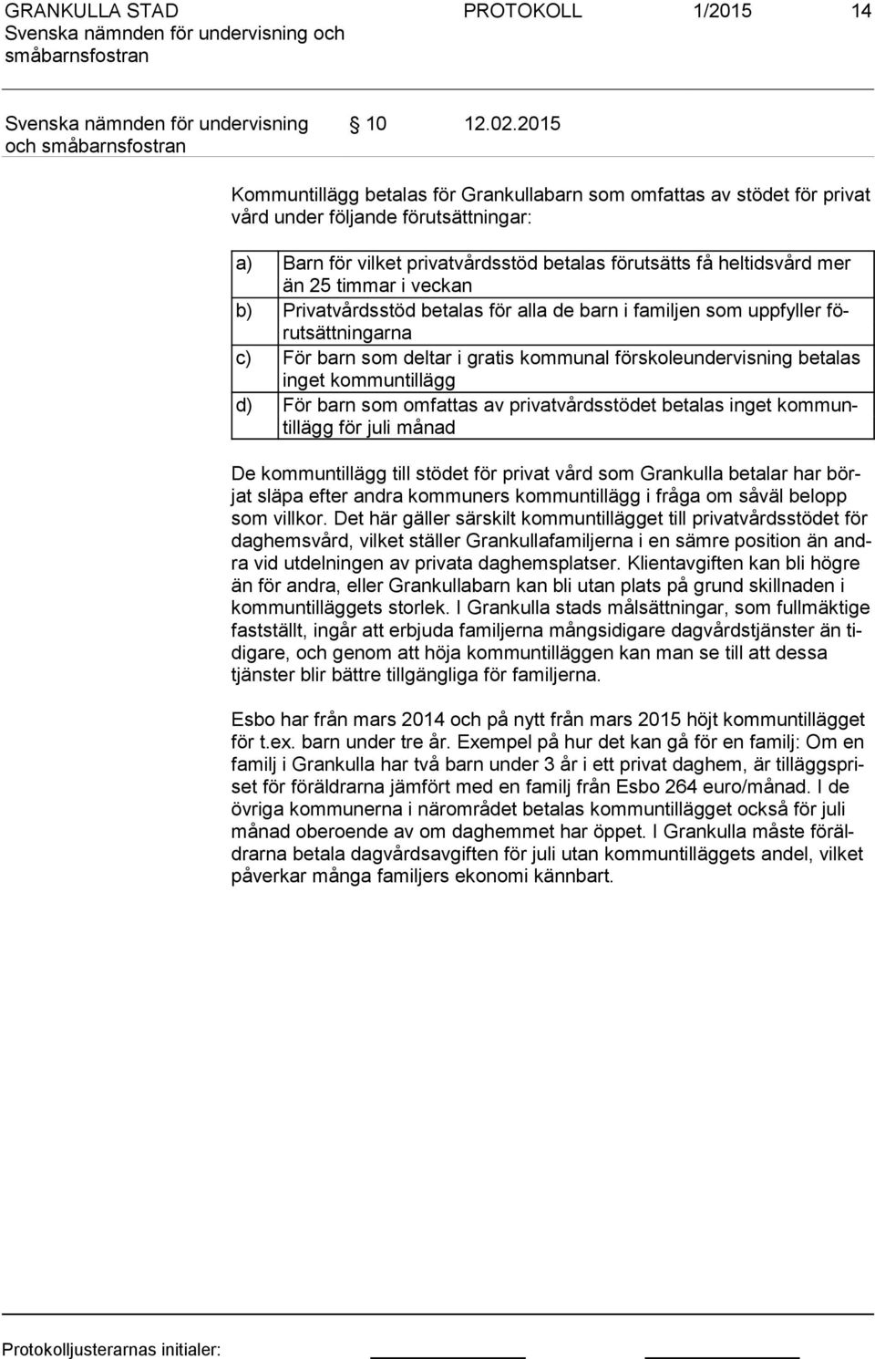 timmar i veckan b) Privatvårdsstöd betalas för alla de barn i familjen som uppfyller förut sätt nin gar na c) För barn som deltar i gratis kommunal förskoleundervisning betalas in get kommuntillägg