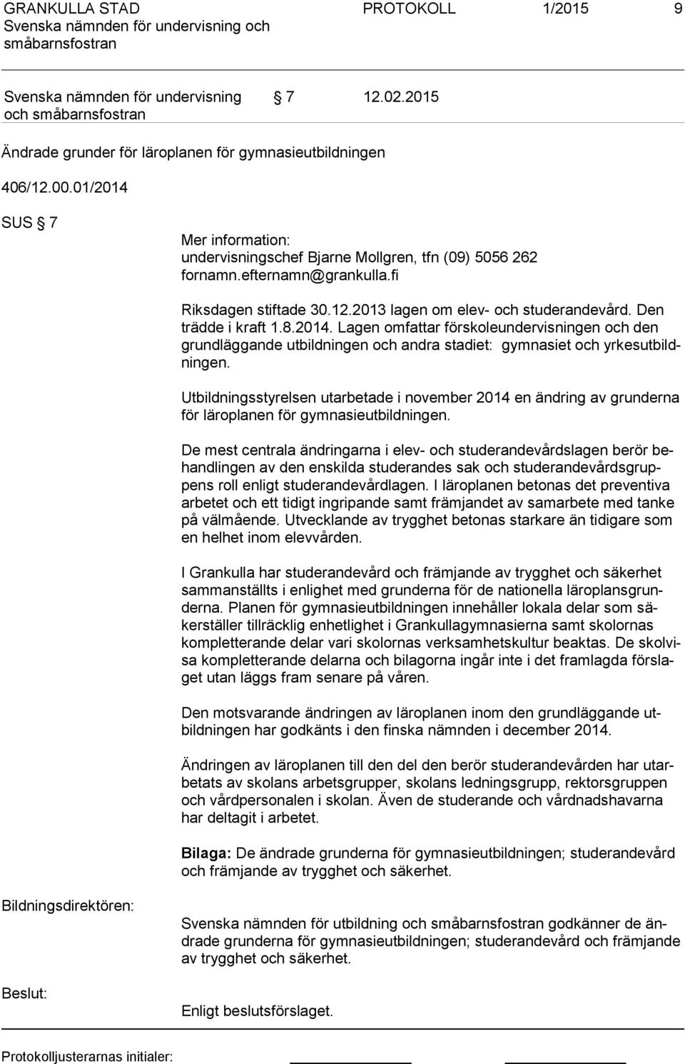 Lagen omfattar förskoleundervisningen och den grun dläg gan de utbildningen och andra stadiet: gymnasiet och yr kesut bildnin gen.