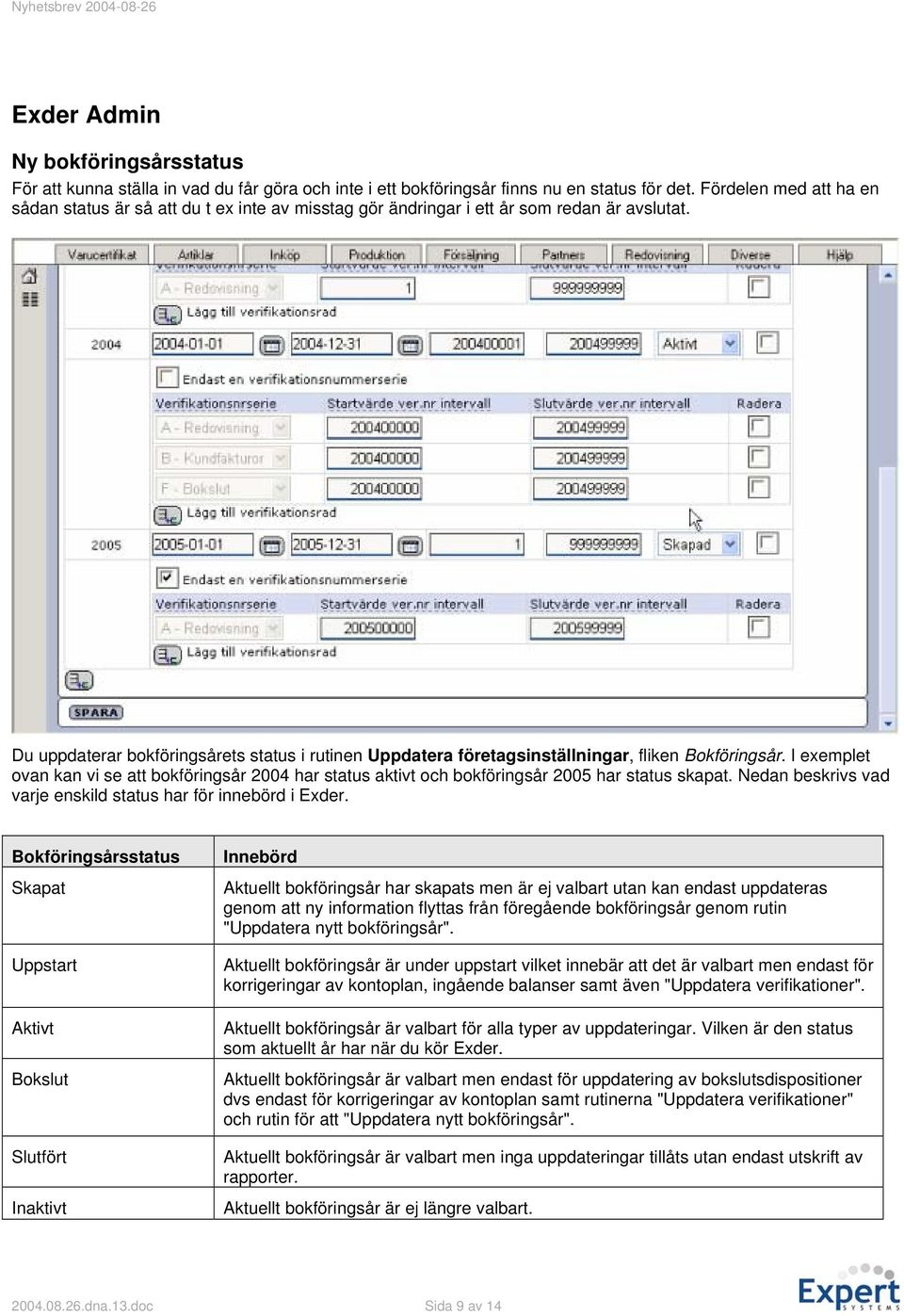 Du uppdaterar bokföringsårets status i rutinen Uppdatera företagsinställningar, fliken Bokföringsår.