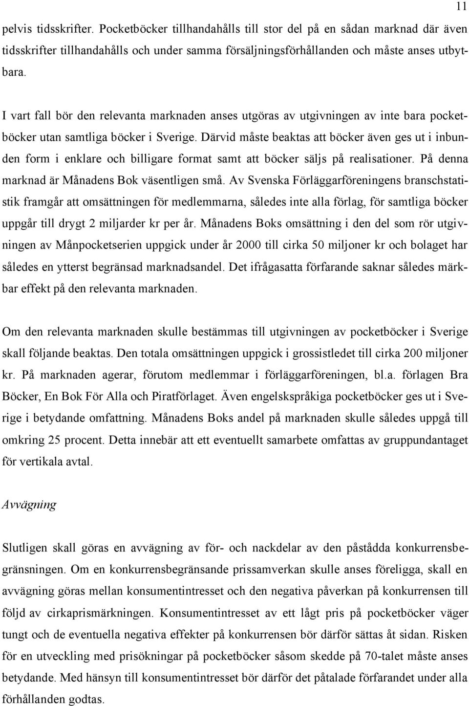 Därvid måste beaktas att böcker även ges ut i inbunden form i enklare och billigare format samt att böcker säljs på realisationer. På denna marknad är Månadens Bok väsentligen små.