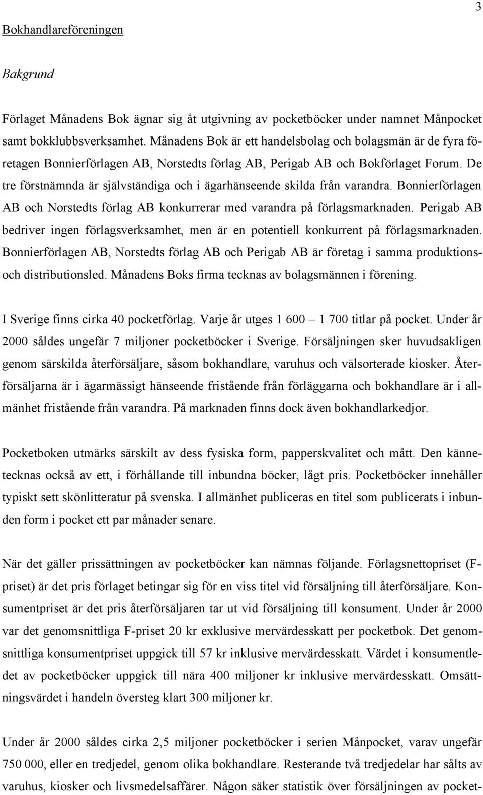 De tre förstnämnda är självständiga och i ägarhänseende skilda från varandra. Bonnierförlagen AB och Norstedts förlag AB konkurrerar med varandra på förlagsmarknaden.