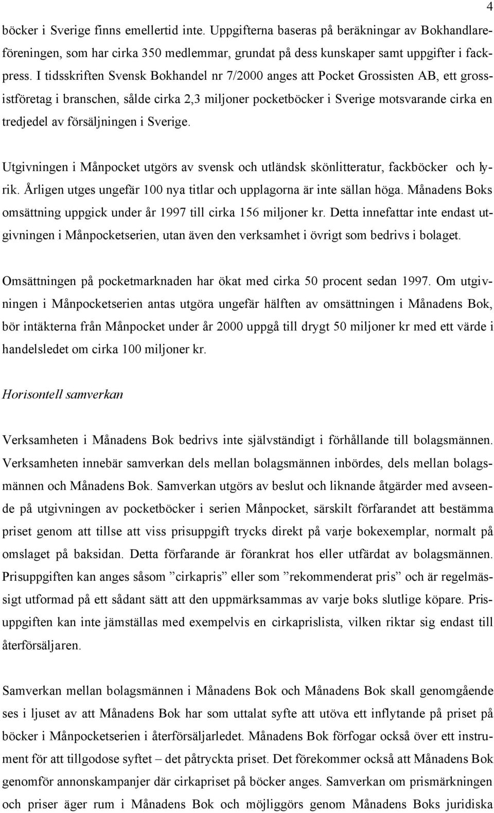 försäljningen i Sverige. Utgivningen i Månpocket utgörs av svensk och utländsk skönlitteratur, fackböcker och lyrik. Årligen utges ungefär 100 nya titlar och upplagorna är inte sällan höga.