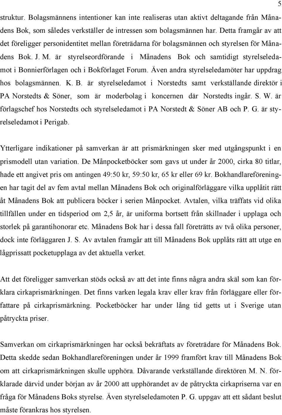 nadens Bok. J. M. är styrelseordförande i Månadens Bok och samtidigt styrelseledamot i Bonnierförlagen och i Bokförlaget Forum. Även andra styrelseledamöter har uppdrag hos bolagsmännen. K. B. är styrelseledamot i Norstedts samt verkställande direktör i PA Norstedts & Söner, som är moderbolag i koncernen där Norstedts ingår.