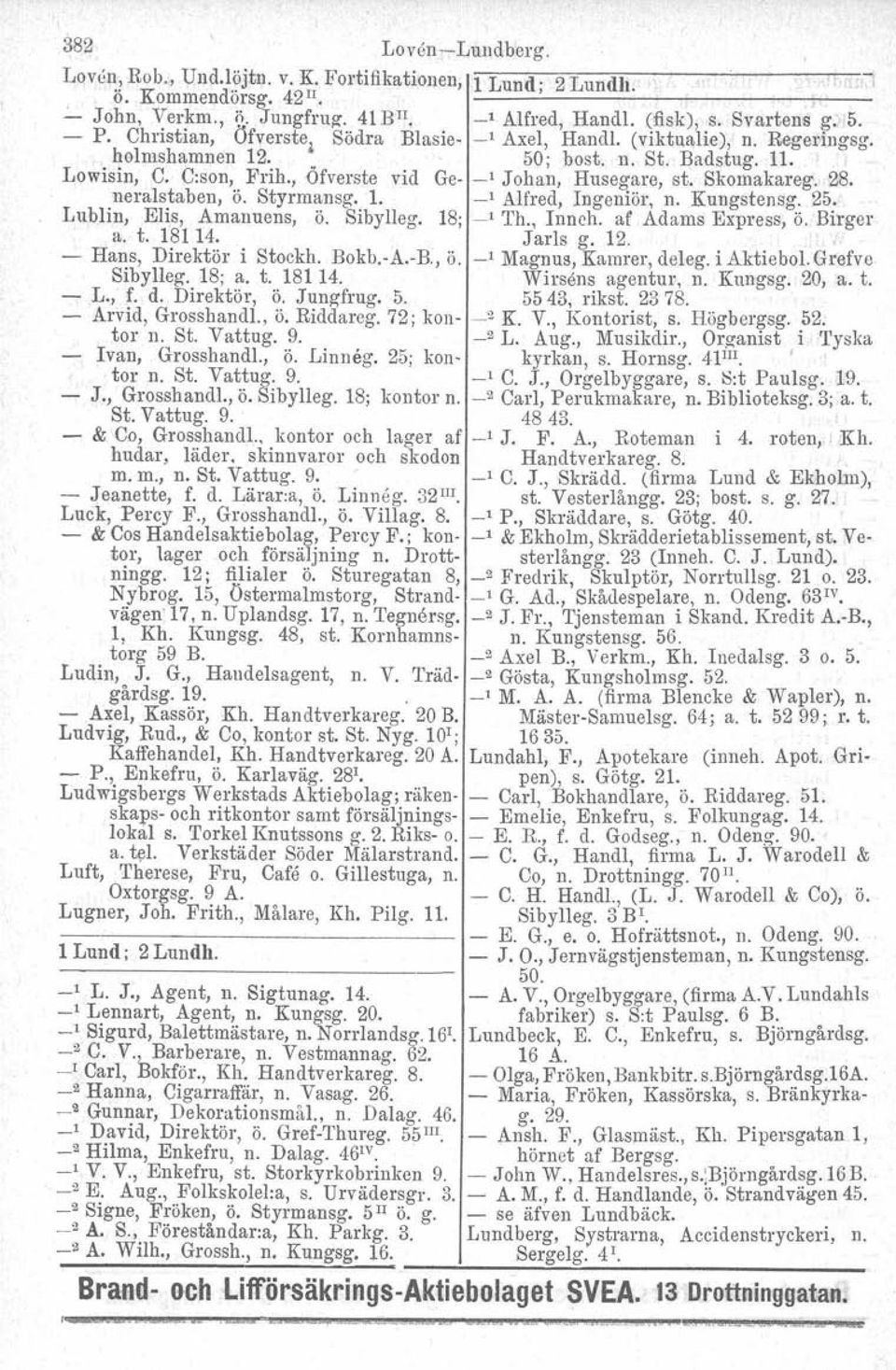 , Öfverste vid Ge- _1 Johan, Husegare, st. Skomakareg. 28. neralstaben, ö. Styrmansg.1. _1 Alfred, Ingoniör, n. Kungstensg.25. Lublin, Elis, Amanuens, ö. Sibylleg. 18; _1 Th., Innch.