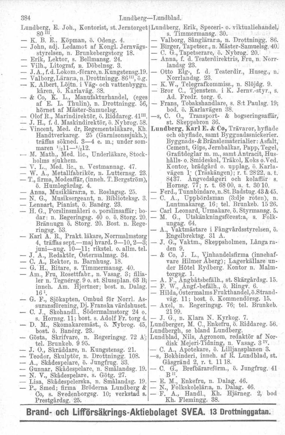 o' - - Erik, Lektor, s. Bellmansg. 24. - Anna, f. d. Teaterdirektris, Fru, n. Norr- - Vilh., Litograf, n. Döbelnsg. 3. landsg 23. - J. A., f. d. Lokom.-förare, n. Kungstensg.19. - Otto Elg-, f. d. 'I'eaterdir.