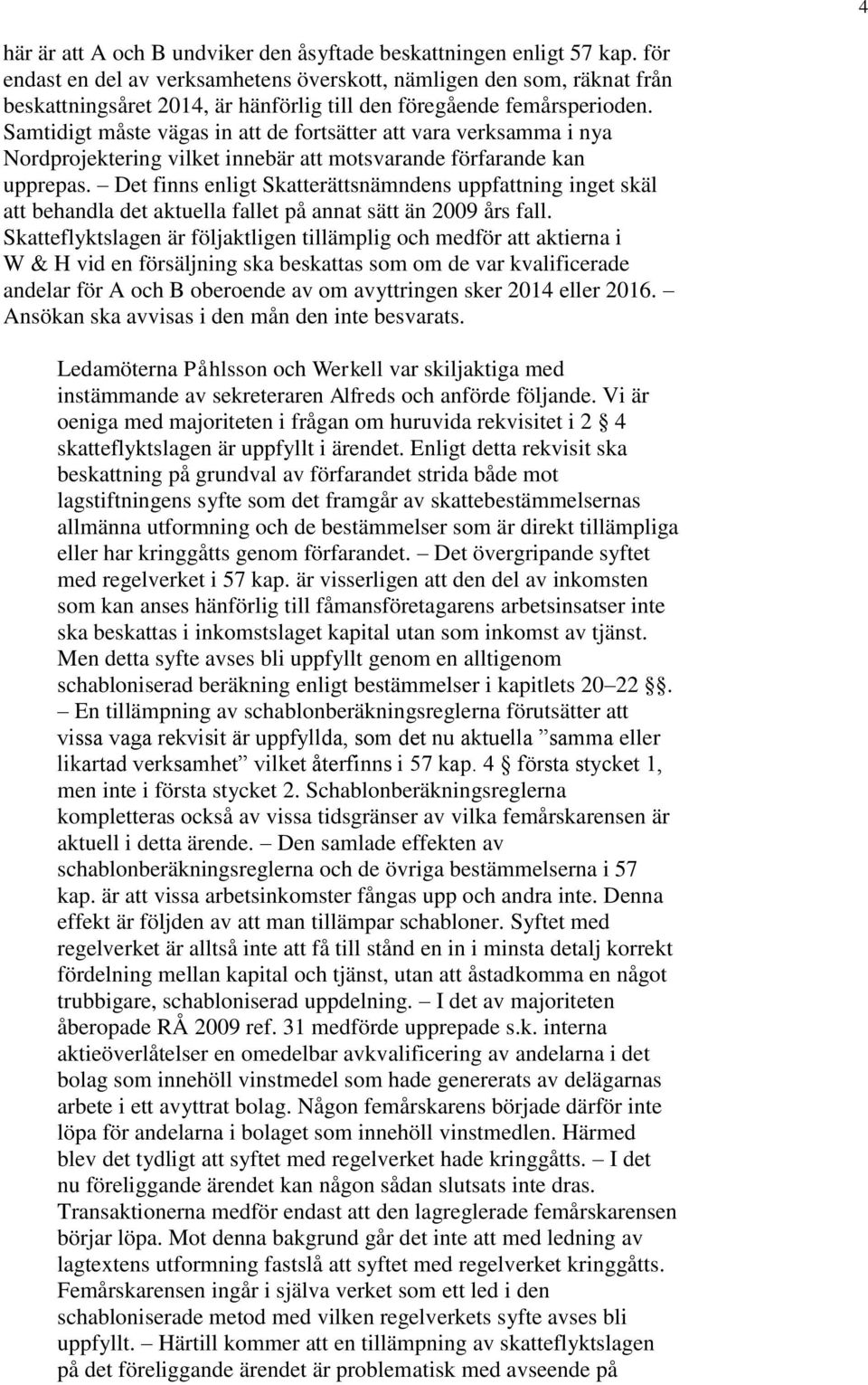 Samtidigt måste vägas in att de fortsätter att vara verksamma i nya Nordprojektering vilket innebär att motsvarande förfarande kan upprepas.