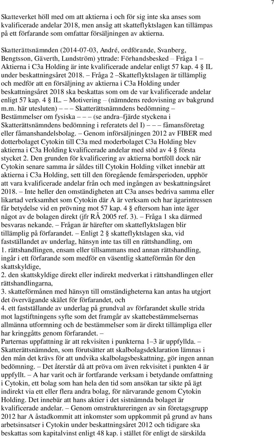 Skatterättsnämnden (2014-07-03, André, ordförande, Svanberg, Bengtsson, Gäverth, Lundström) yttrade: Förhandsbesked Fråga 1 Aktierna i C3a Holding är inte kvalificerade andelar enligt 57 kap.