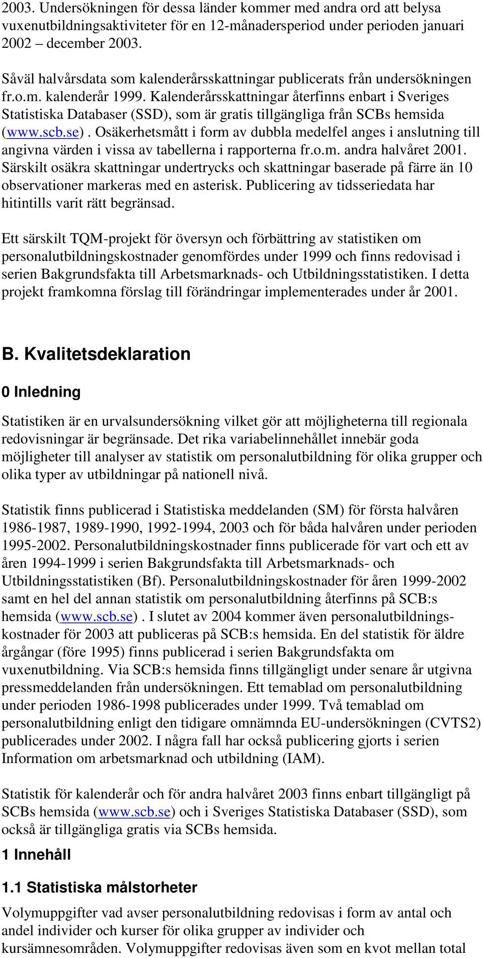 Kalenderårsskattningar återfinns enbart i Sveriges Statistiska Databaser (SSD), som är gratis tillgängliga från SCBs hemsida (www.scb.se).