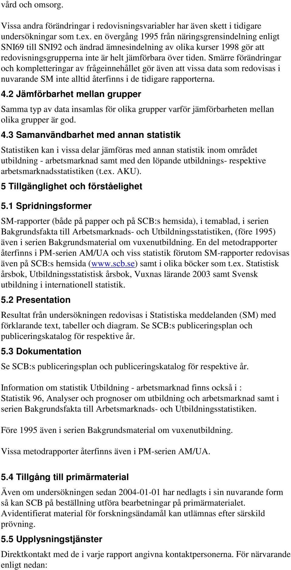 Smärre förändringar och kompletteringar av frågeinnehållet gör även att vissa data som redovisas i nuvarande SM inte alltid återfinns i de tidigare rapporterna. 4.