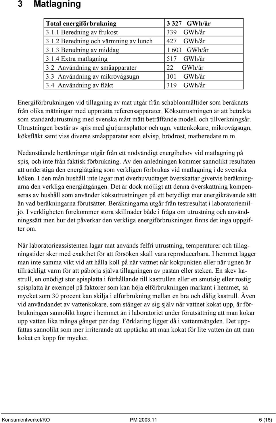 4 Användning av fläkt 319 GWh/år Energiförbrukningen vid tillagning av mat utgår från schablonmåltider som beräknats från olika mätningar med uppmätta referensapparater.