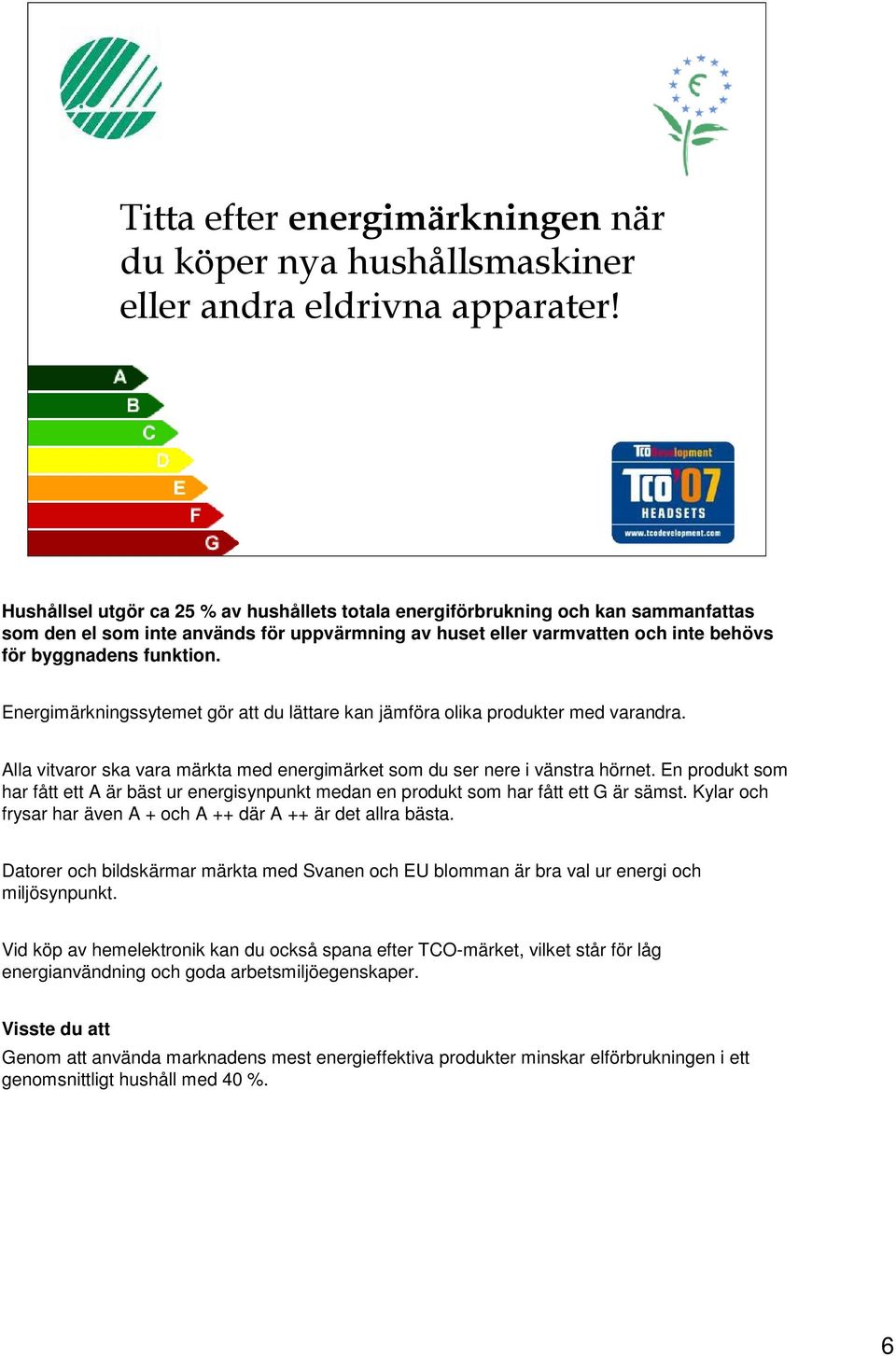 Energimärkningssytemet gör att du lättare kan jämföra olika produkter med varandra. Alla vitvaror ska vara märkta med energimärket som du ser nere i vänstra hörnet.