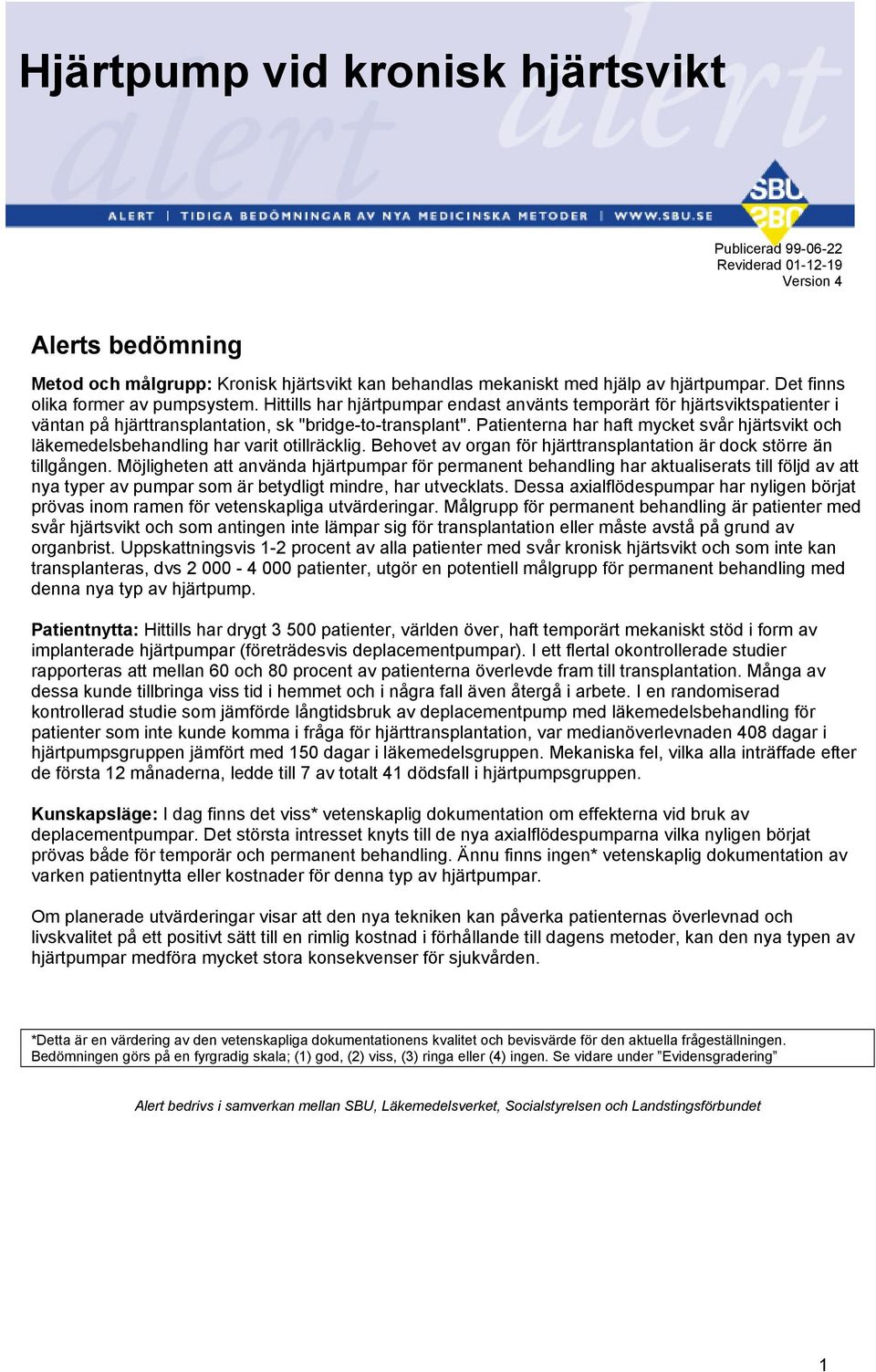 Patienterna har haft mycket svår hjärtsvikt och läkemedelsbehandling har varit otillräcklig. Behovet av organ för hjärttransplantation är dock större än tillgången.