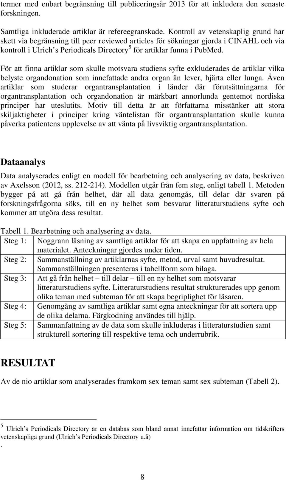 För att finna artiklar som skulle motsvara studiens syfte exkluderades de artiklar vilka belyste organdonation som innefattade andra organ än lever, hjärta eller lunga.