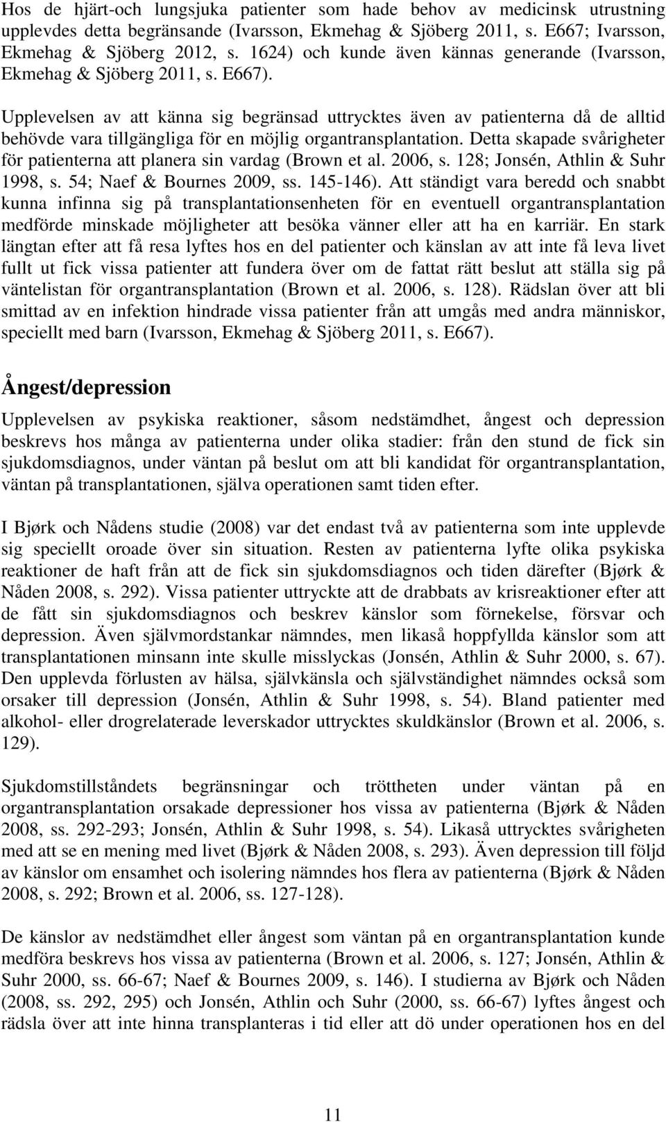 Upplevelsen av att känna sig begränsad uttrycktes även av patienterna då de alltid behövde vara tillgängliga för en möjlig organtransplantation.