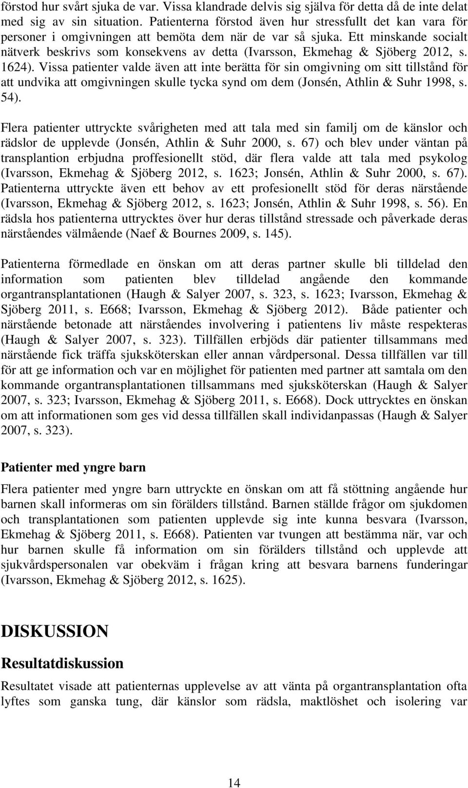 Ett minskande socialt nätverk beskrivs som konsekvens av detta (Ivarsson, Ekmehag & Sjöberg 2012, s. 1624).