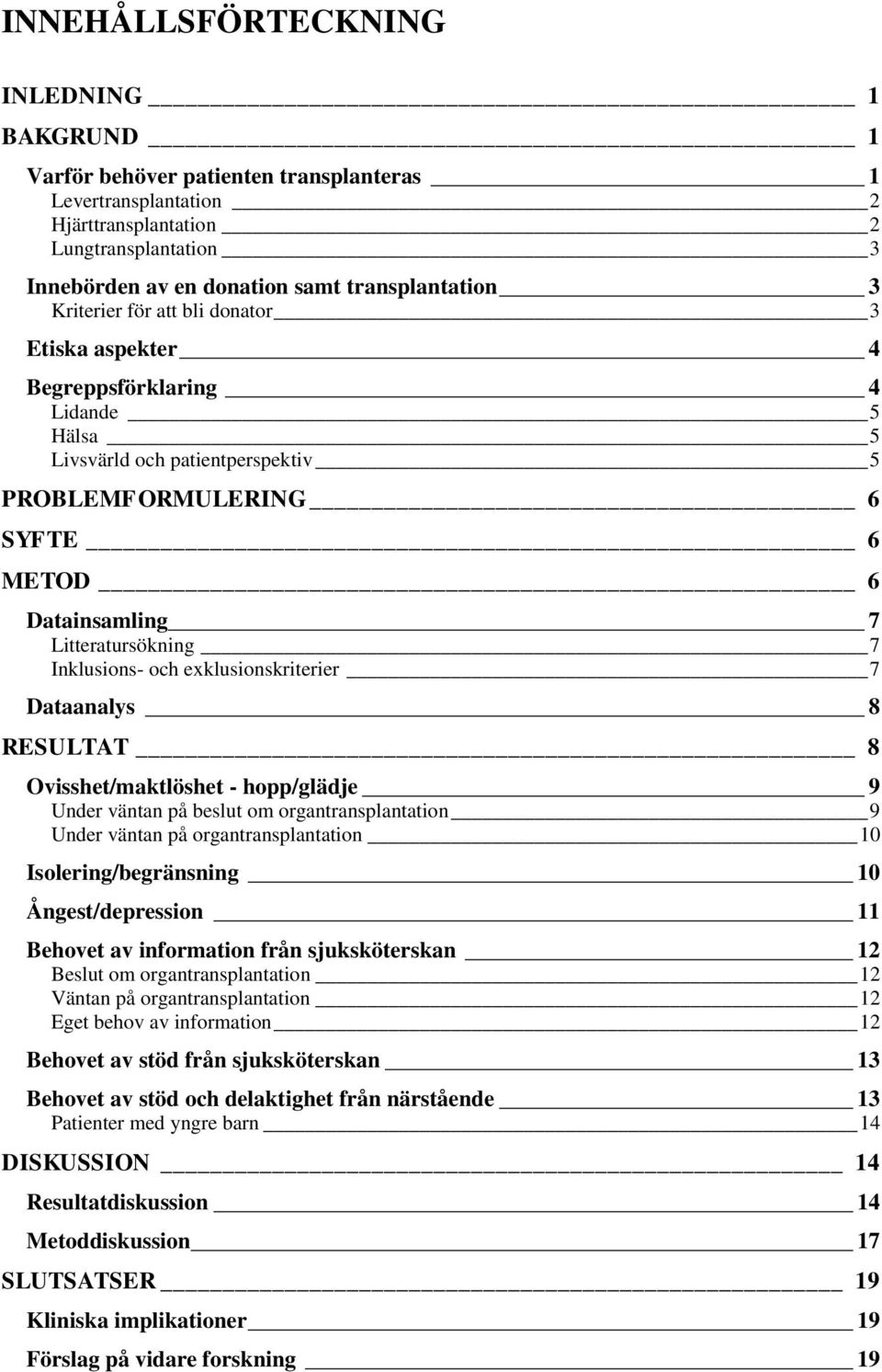 Litteratursökning 7 Inklusions- och exklusionskriterier 7 Dataanalys 8 RESULTAT 8 Ovisshet/maktlöshet - hopp/glädje 9 Under väntan på beslut om organtransplantation 9 Under väntan på