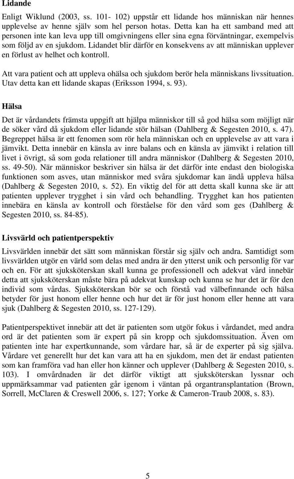 Lidandet blir därför en konsekvens av att människan upplever en förlust av helhet och kontroll. Att vara patient och att uppleva ohälsa och sjukdom berör hela människans livssituation.