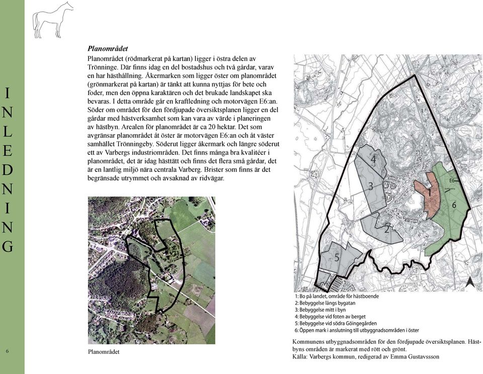 detta område går en kraftledning och motorvägen 6:an. Söder om området för den fördjupade översiktsplanen ligger en del gårdar med hästverksamhet som kan vara av värde i planeringen av hästbyn.
