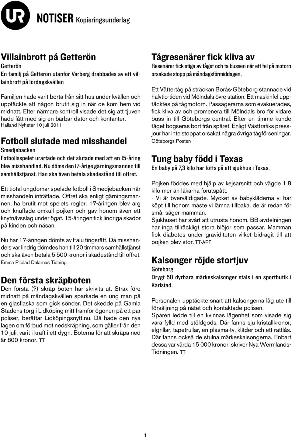 Halland Nyheter 10 juli 2011 Fotboll slutade med misshandel Smedjebacken Fotbollsspelet urartade och det slutade med att en 15-åring blev misshandlad.