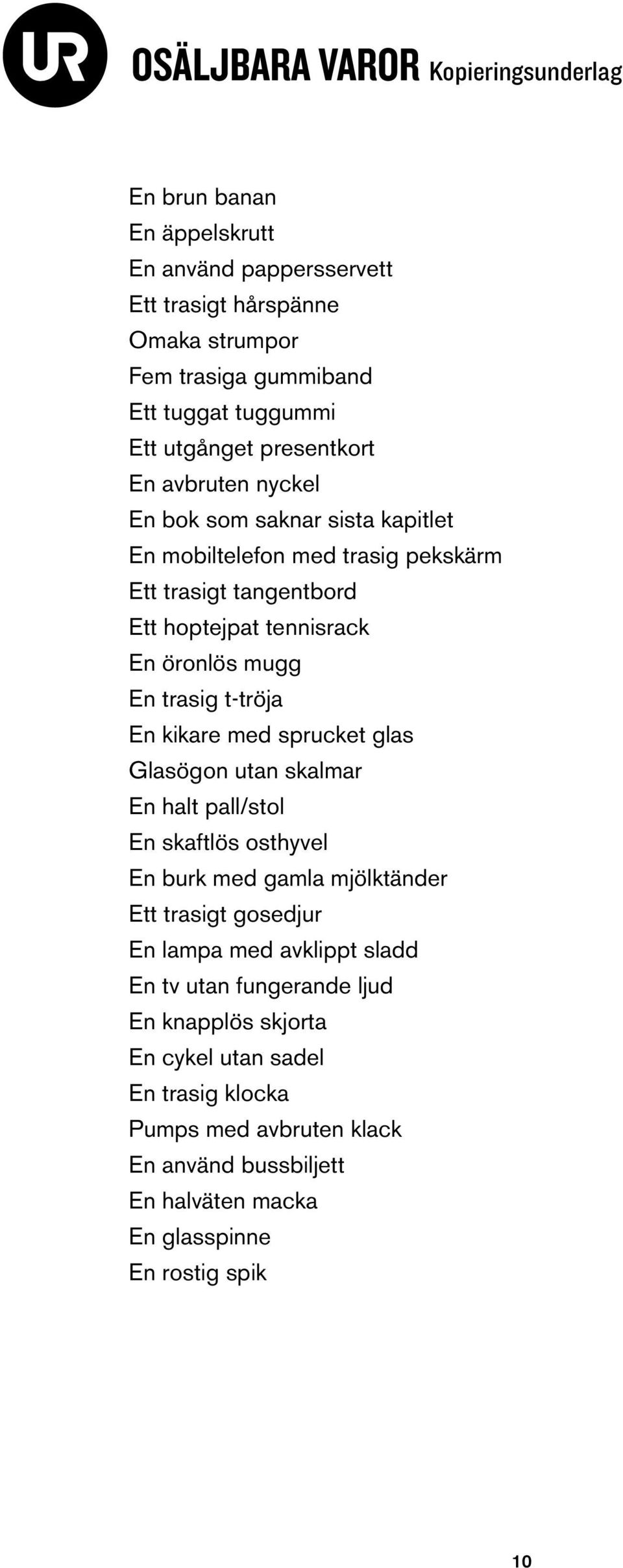 trasig t-tröja En kikare med sprucket glas Glasögon utan skalmar En halt pall/stol En skaftlös osthyvel En burk med gamla mjölktänder Ett trasigt gosedjur En lampa med avklippt