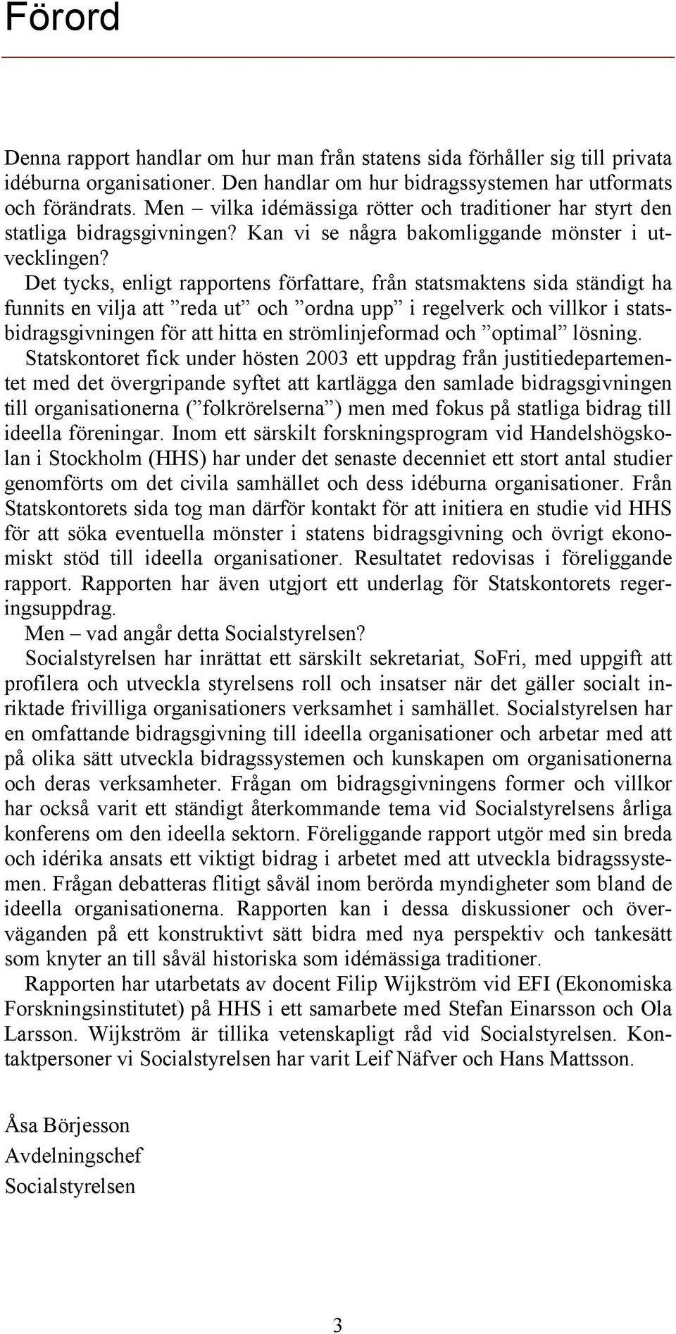 Det tycks, enligt rapportens författare, från statsmaktens sida ständigt ha funnits en vilja att reda ut och ordna upp i regelverk och villkor i statsbidragsgivningen för att hitta en