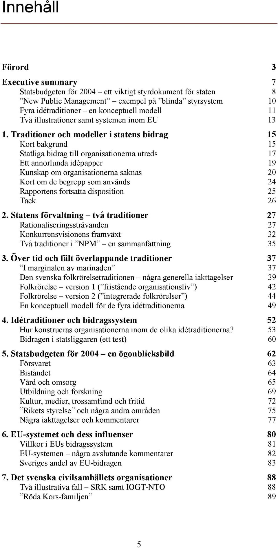 Traditioner och modeller i statens bidrag 15 Kort bakgrund 15 Statliga bidrag till organisationerna utreds 17 Ett annorlunda idépapper 19 Kunskap om organisationerna saknas 20 Kort om de begrepp som