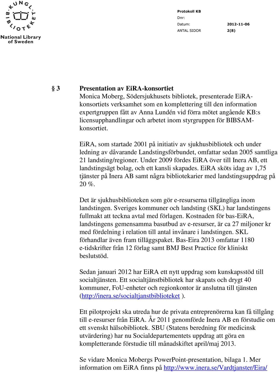 EiRA, som startade 2001 på initiativ av sjukhusbibliotek och under ledning av dåvarande Landstingsförbundet, omfattar sedan 2005 samtliga 21 landsting/regioner.