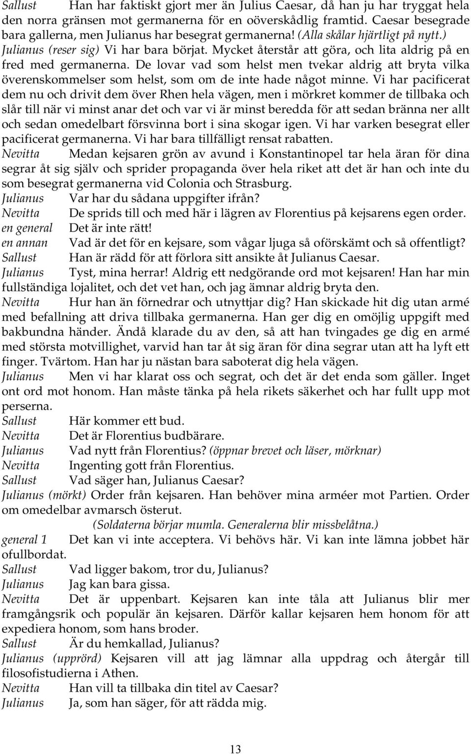 Mycket återstår att göra, och lita aldrig på en fred med germanerna. De lovar vad som helst men tvekar aldrig att bryta vilka överenskommelser som helst, som om de inte hade något minne.