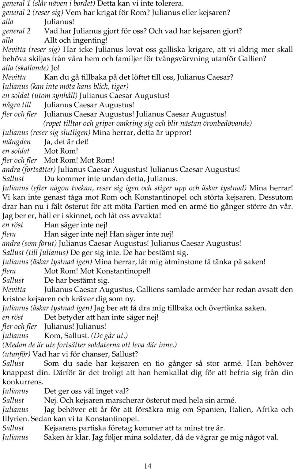 Nevitta (reser sig) Har icke Julianus lovat oss galliska krigare, att vi aldrig mer skall behöva skiljas från våra hem och familjer för tvångsvärvning utanför Gallien? alla (skallande) Jo!