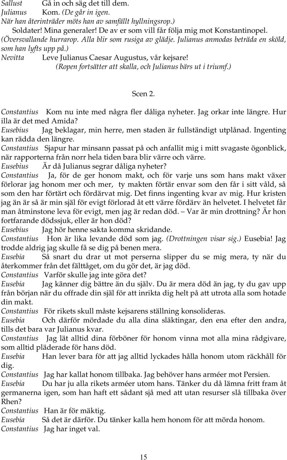 ) Nevitta Leve Julianus Caesar Augustus, vår kejsare! (Ropen fortsätter att skalla, och Julianus bärs ut i triumf.) Scen 2. Constantius Kom nu inte med några fler dåliga nyheter.